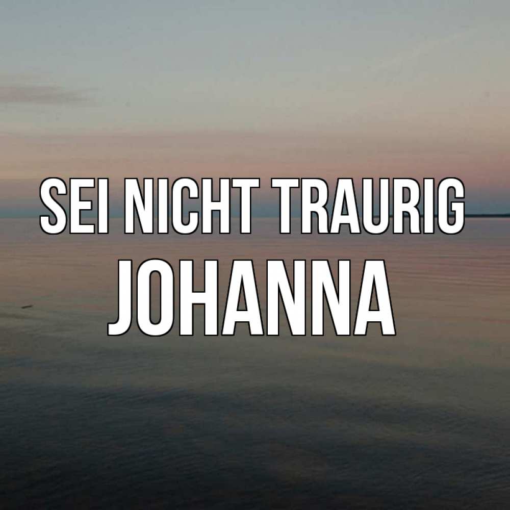 Открытка на каждый день с именем, Johanna Sei nicht traurig водная гладь Прикольная открытка с пожеланием онлайн скачать бесплатно 