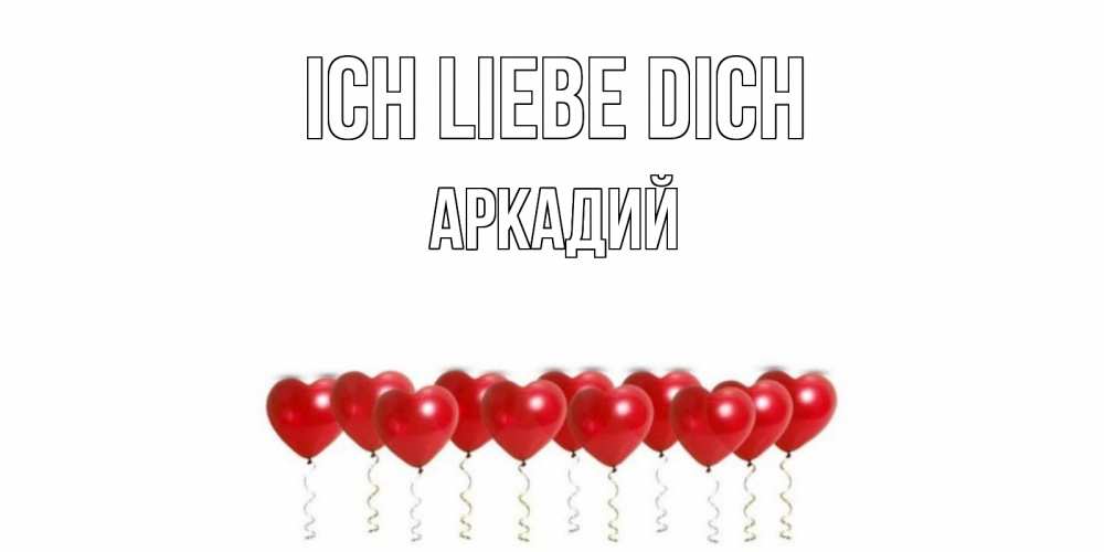 Открытка на каждый день с именем, Аркадий Ich liebe dich воздушные шары, сердце Прикольная открытка с пожеланием онлайн скачать бесплатно 