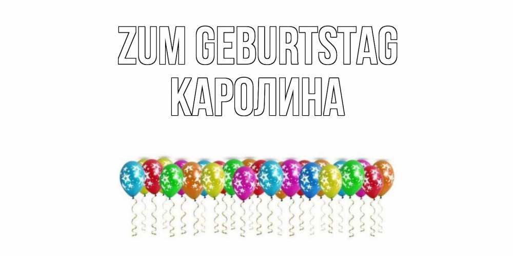 Открытка на каждый день с именем, Каролина Zum Geburtstag Воздушные шары, звезды Прикольная открытка с пожеланием онлайн скачать бесплатно 