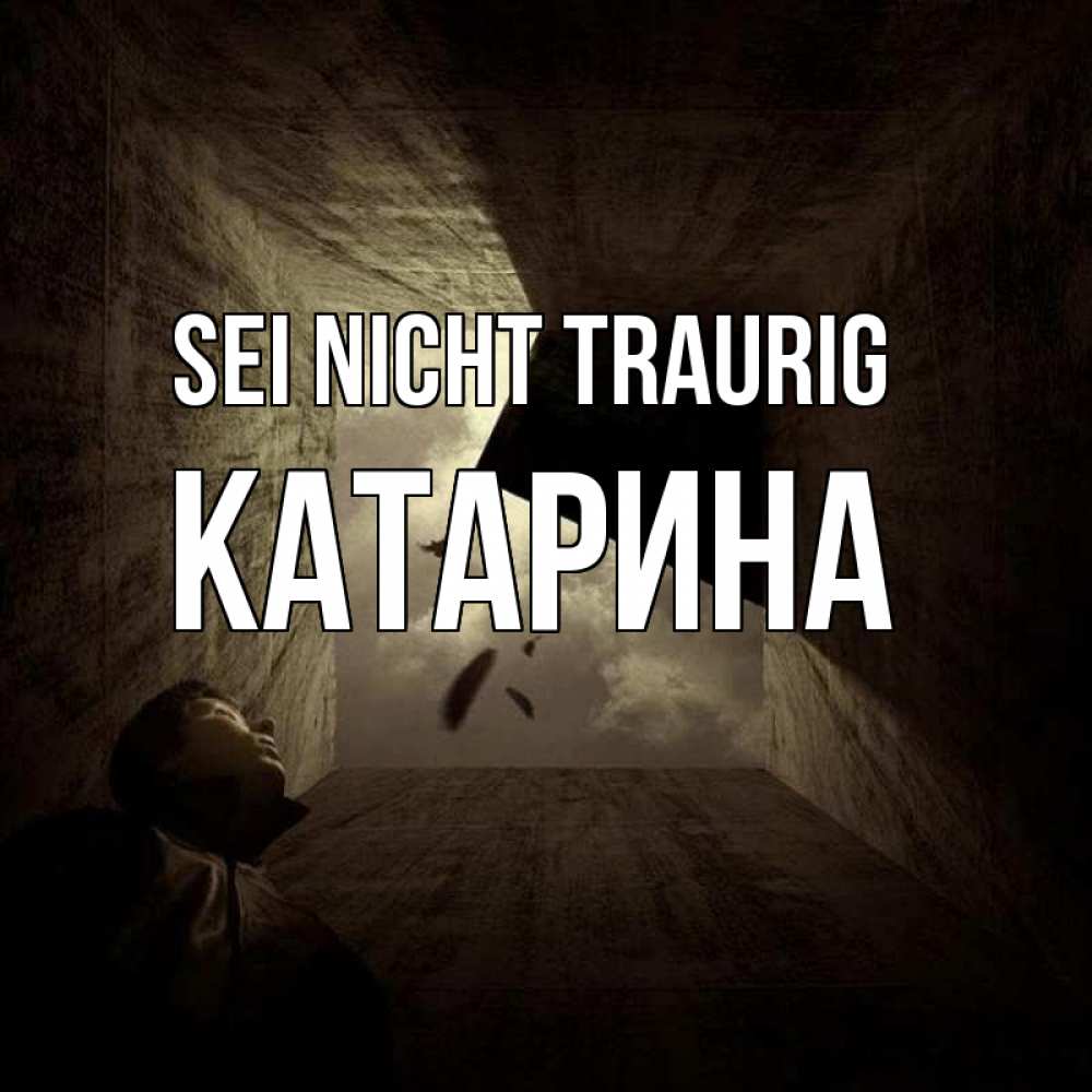 Открытка на каждый день с именем, Катарина Sei nicht traurig жуть Прикольная открытка с пожеланием онлайн скачать бесплатно 