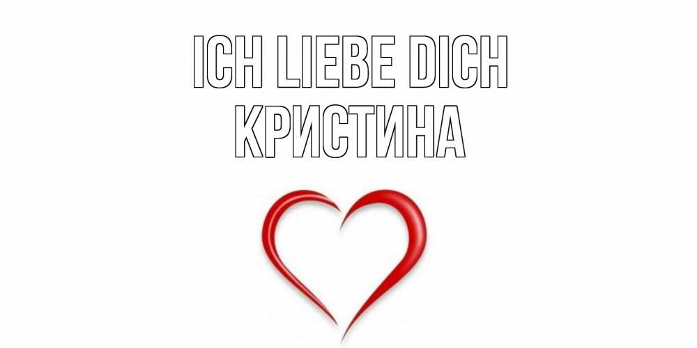 Открытка на каждый день с именем, Кристина Ich liebe dich сердце Прикольная открытка с пожеланием онлайн скачать бесплатно 