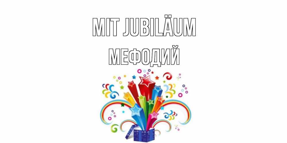 Открытка на каждый день с именем, Мефодий Mit Jubiläum Коробка,радуга,звезды Прикольная открытка с пожеланием онлайн скачать бесплатно 