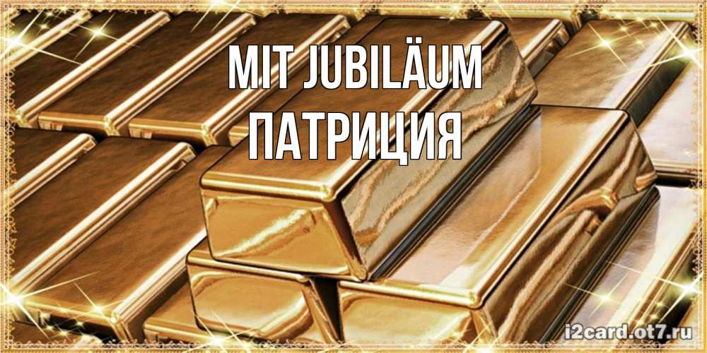 Открытка на каждый день с именем, Патриция Mit Jubiläum поздравления на день рождения с пожеланиями богатства Прикольная открытка с пожеланием онлайн скачать бесплатно 