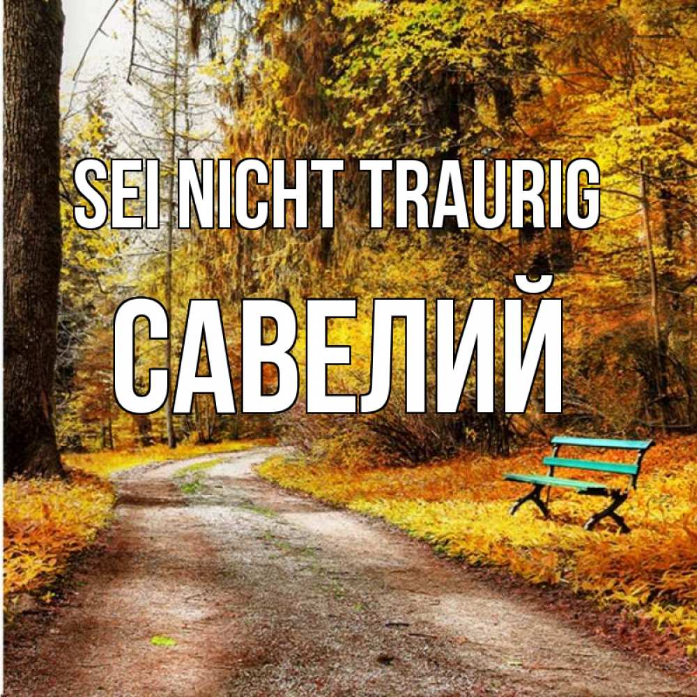 Открытка на каждый день с именем, Савелий Sei nicht traurig зеленая лавочка Прикольная открытка с пожеланием онлайн скачать бесплатно 