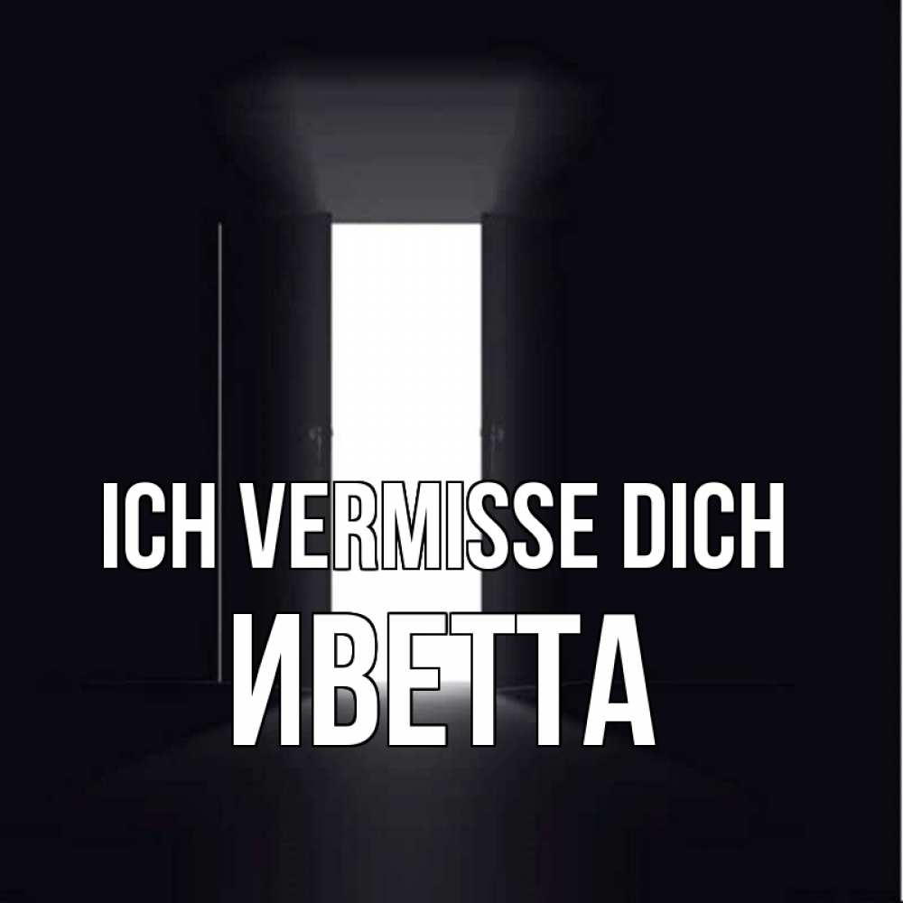 Открытка на каждый день с именем, Иветта Ich vermisse dich дверь и свет Прикольная открытка с пожеланием онлайн скачать бесплатно 