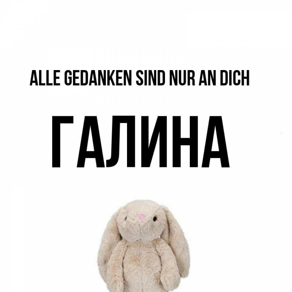 Открытка на каждый день с именем, Галина Alle Gedanken sind nur an dich открытки с текстами и подписями Прикольная открытка с пожеланием онлайн скачать бесплатно 