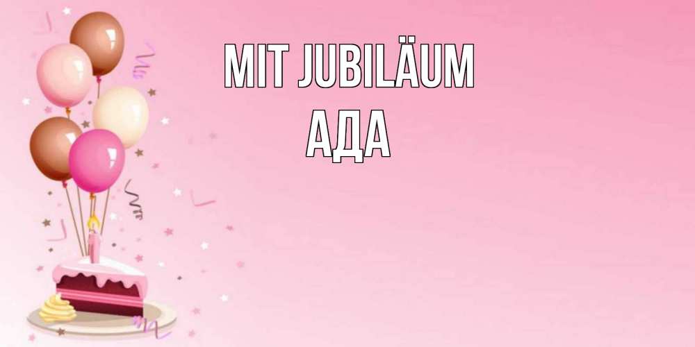 Открытка на каждый день с именем, Ада Mit Jubiläum розовая открытка с шарами и тортинкой на день рождения Прикольная открытка с пожеланием онлайн скачать бесплатно 