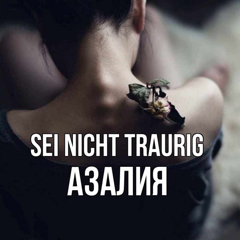 Открытка на каждый день с именем, Азалия Sei nicht traurig девушка со спины Прикольная открытка с пожеланием онлайн скачать бесплатно 