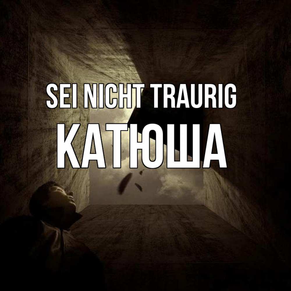 Открытка на каждый день с именем, Катюша Sei nicht traurig жуть Прикольная открытка с пожеланием онлайн скачать бесплатно 