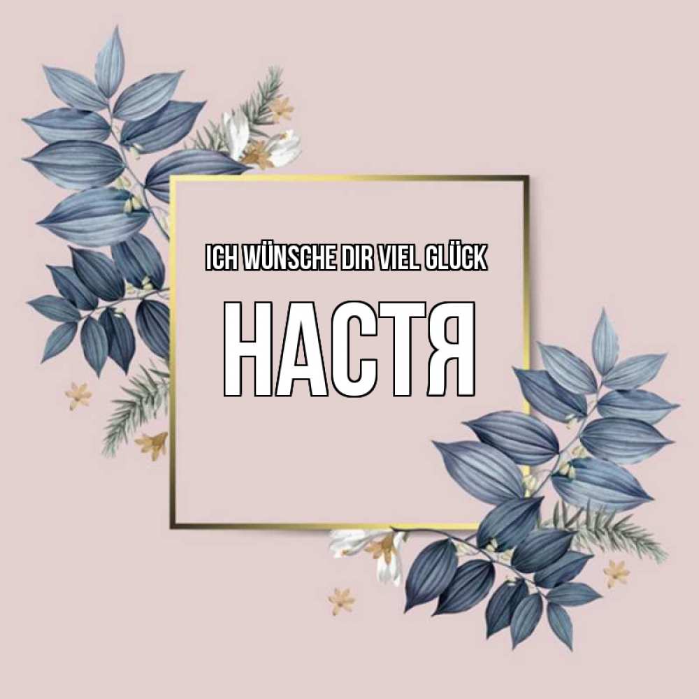 Открытка на каждый день с именем, Настя Ich wünsche dir viel Glück листья цветов Прикольная открытка с пожеланием онлайн скачать бесплатно 