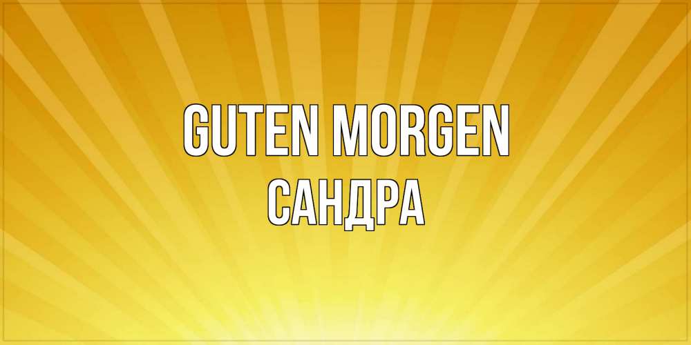 Открытка на каждый день с именем, Сандра Guten Morgen пожелания доброго утра Прикольная открытка с пожеланием онлайн скачать бесплатно 