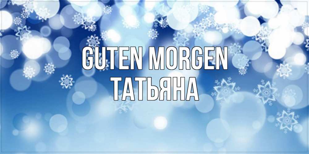 Открытка на каждый день с именем, Татьяна Guten Morgen супер открытка Прикольная открытка с пожеланием онлайн скачать бесплатно 