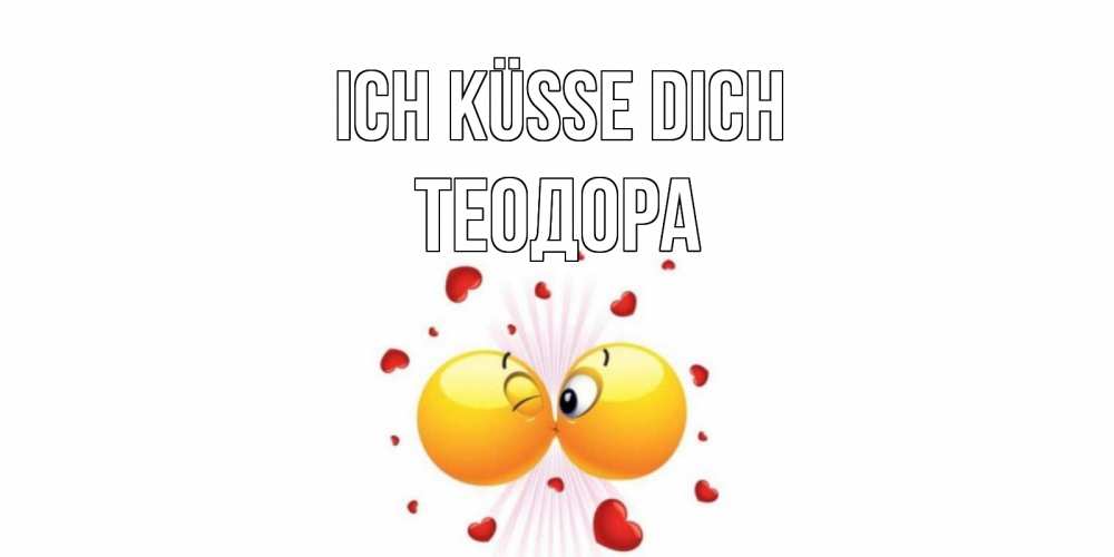 Открытка на каждый день с именем, Теодора Ich küsse dich поцелуй Прикольная открытка с пожеланием онлайн скачать бесплатно 