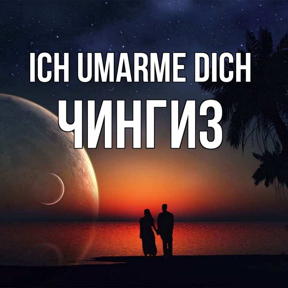 Открытка на каждый день с именем, Чингиз Ich umarme dich восход спутников Прикольная открытка с пожеланием онлайн скачать бесплатно 