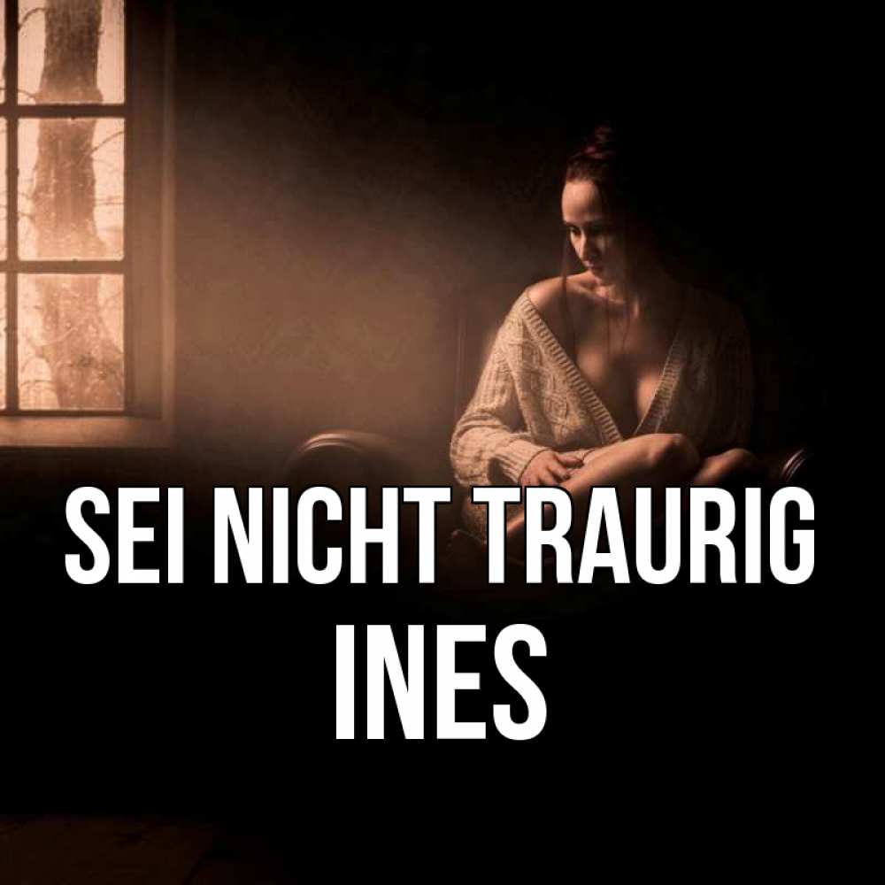 Открытка на каждый день с именем, Ines Sei nicht traurig сидя у окна Прикольная открытка с пожеланием онлайн скачать бесплатно 