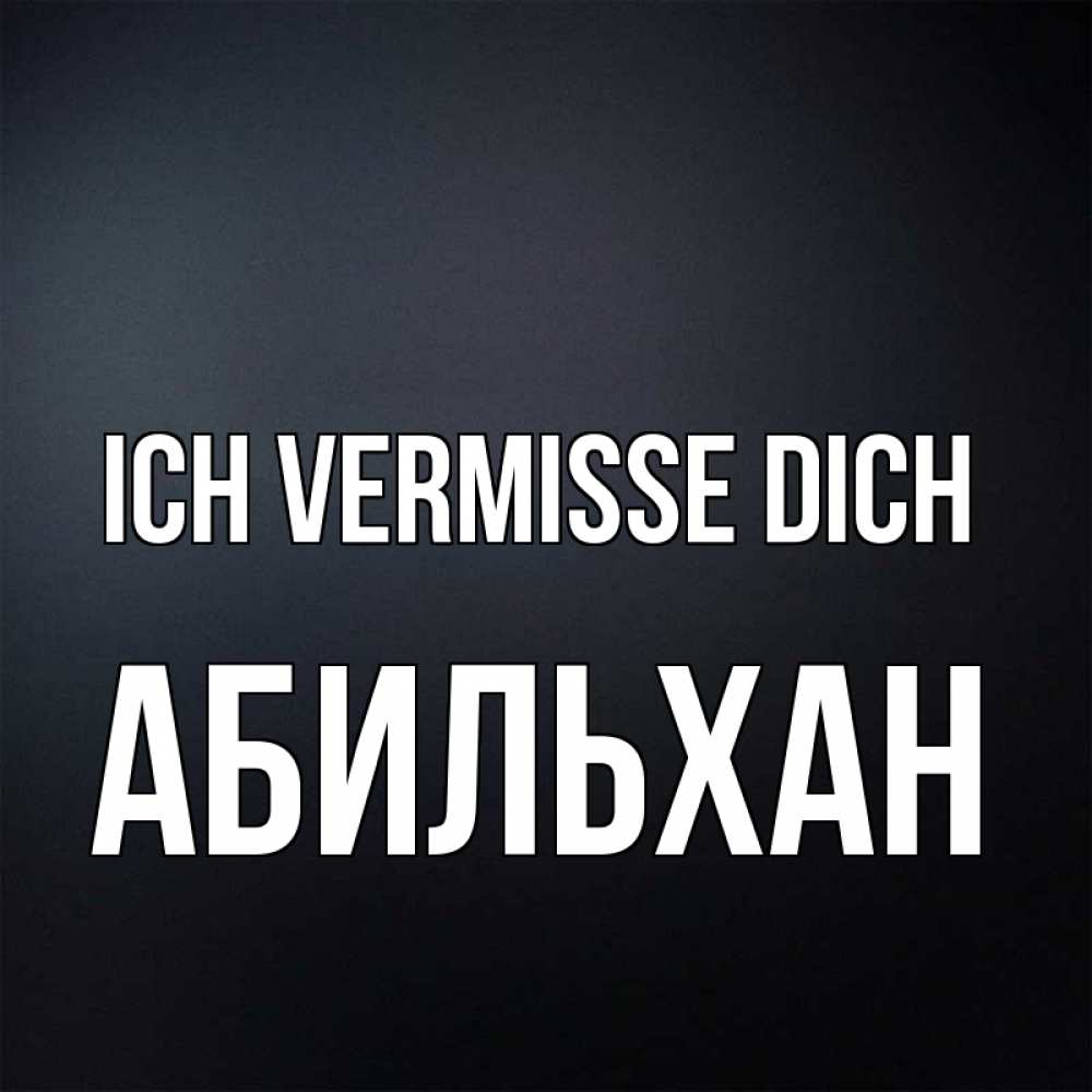 Открытка на каждый день с именем, Абильхан Ich vermisse dich с подписью Прикольная открытка с пожеланием онлайн скачать бесплатно 