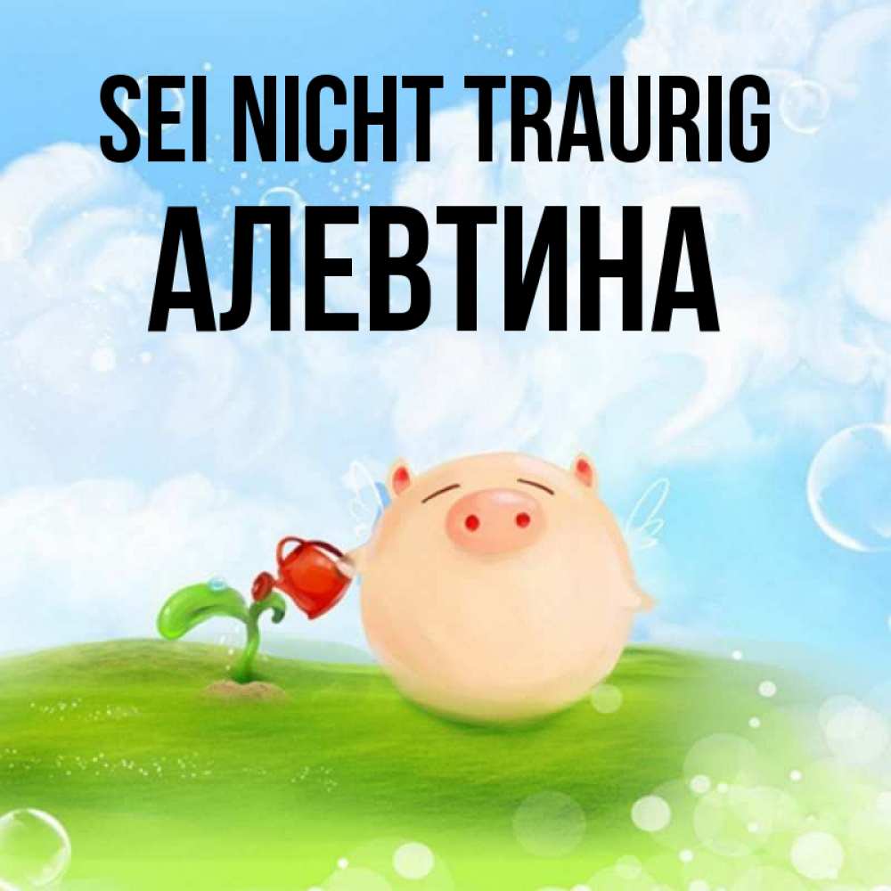 Открытка на каждый день с именем, Алевтина Sei nicht traurig поливает цветок порося Прикольная открытка с пожеланием онлайн скачать бесплатно 