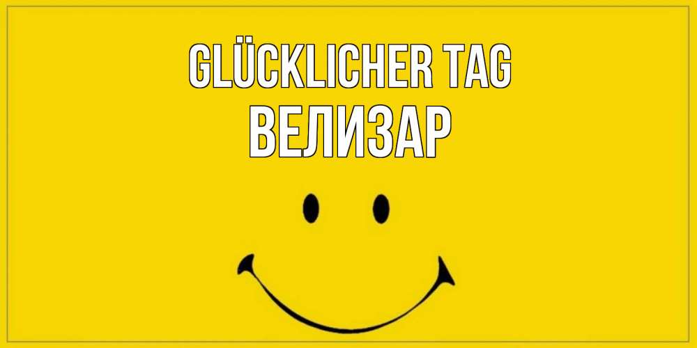 Открытка на каждый день с именем, Велизар Glücklicher Tag улыбка Прикольная открытка с пожеланием онлайн скачать бесплатно 