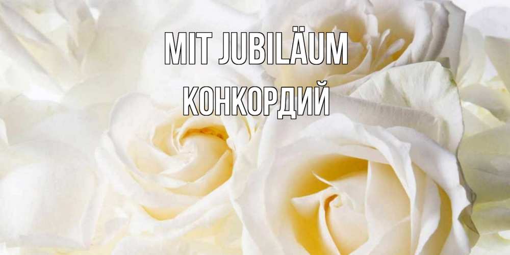 Открытка на каждый день с именем, Конкордий Mit Jubiläum открыточки на день рождения любимым Прикольная открытка с пожеланием онлайн скачать бесплатно 
