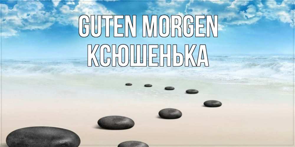 Открытка на каждый день с именем, Ксюшенька Guten Morgen море небо и песок Прикольная открытка с пожеланием онлайн скачать бесплатно 