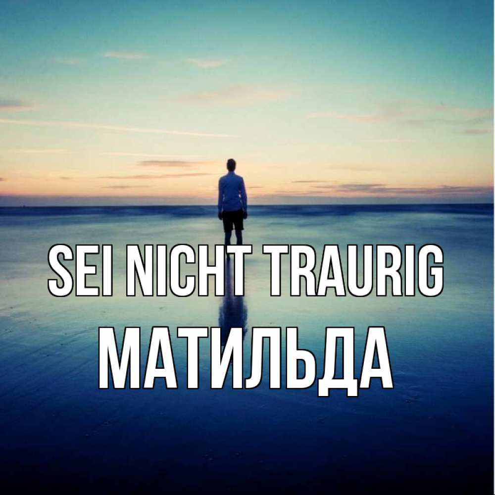 Открытка на каждый день с именем, Матильда Sei nicht traurig небо и гладь льда Прикольная открытка с пожеланием онлайн скачать бесплатно 