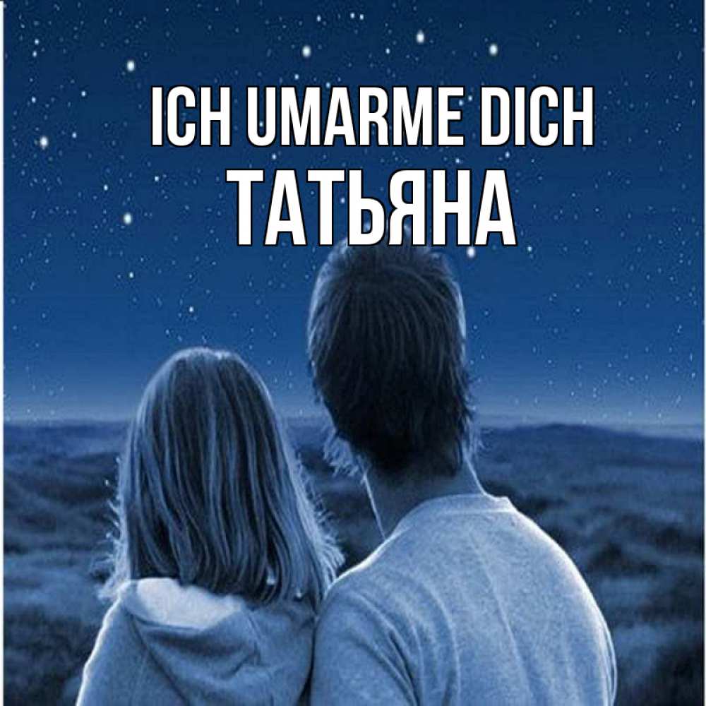 Открытка на каждый день с именем, Татьяна Ich umarme dich парень с девушкой смотрят на звезды Прикольная открытка с пожеланием онлайн скачать бесплатно 