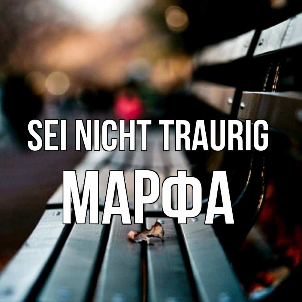 Открытка на каждый день с именем, Марфа Sei nicht traurig размытый фон Прикольная открытка с пожеланием онлайн скачать бесплатно 