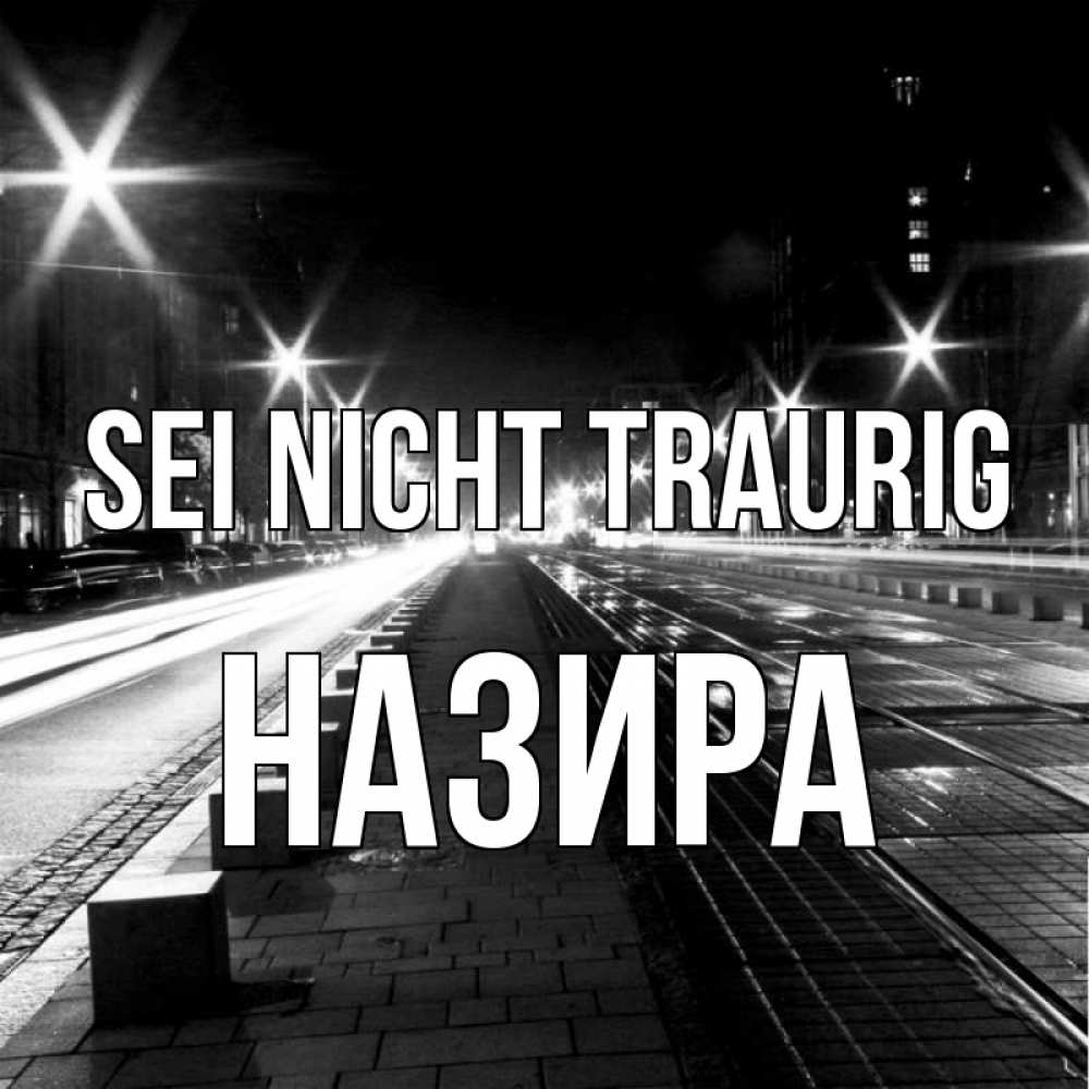 Открытка на каждый день с именем, Назира Sei nicht traurig ночной проспект Прикольная открытка с пожеланием онлайн скачать бесплатно 
