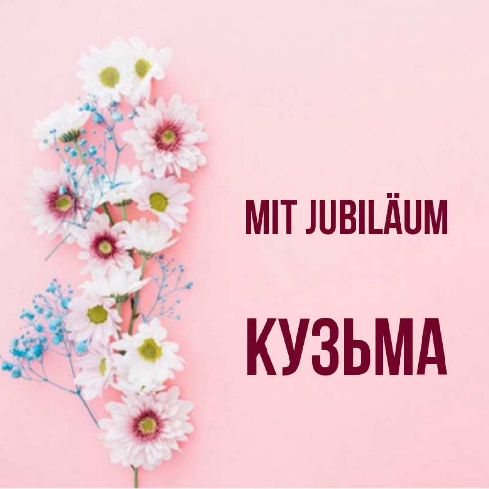 Открытка на каждый день с именем, Кузьма Mit Jubiläum Родная моя с днем рождения тебя картинка с цветами белыми и голубыми Прикольная открытка с пожеланием онлайн скачать бесплатно 