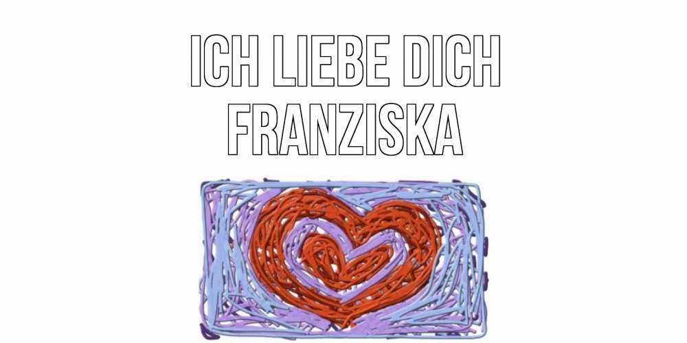 Открытка на каждый день с именем, Franziska Ich liebe dich сердце Прикольная открытка с пожеланием онлайн скачать бесплатно 