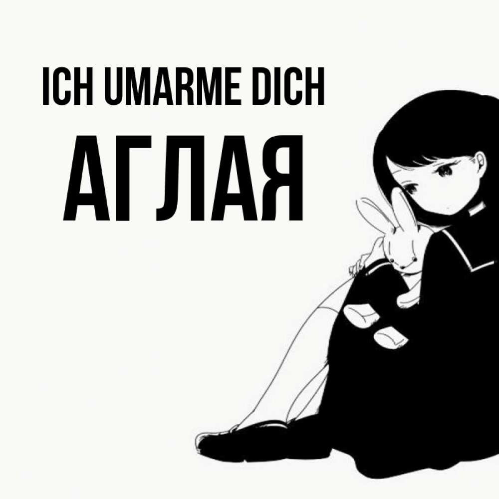 Открытка на каждый день с именем, Аглая Ich umarme dich чернобелая картнка Прикольная открытка с пожеланием онлайн скачать бесплатно 