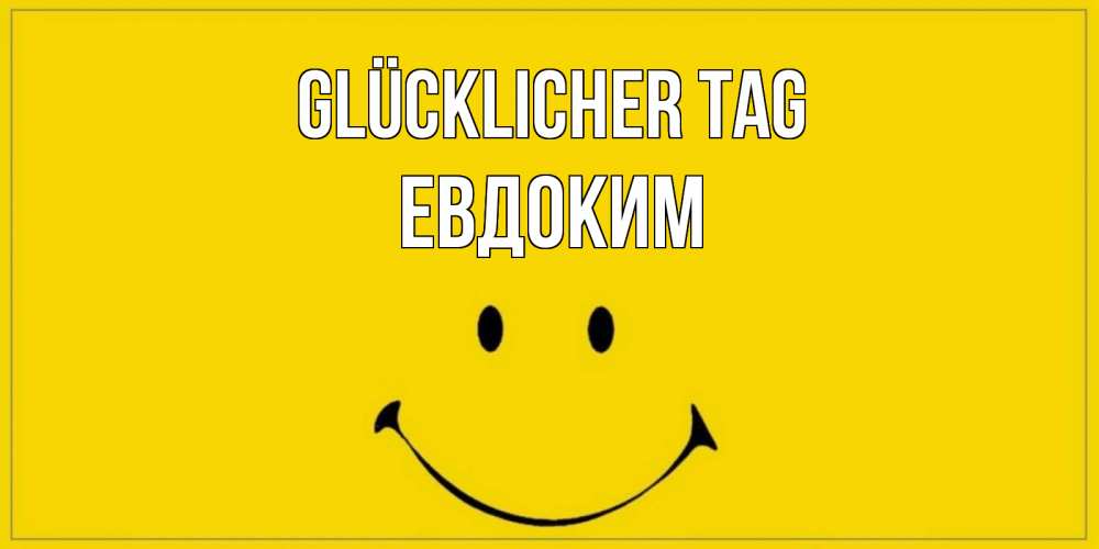 Открытка на каждый день с именем, Евдоким Glücklicher Tag улыбка Прикольная открытка с пожеланием онлайн скачать бесплатно 