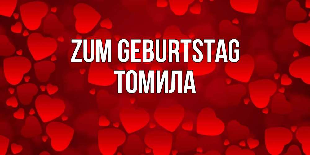 Открытка на каждый день с именем, Томила Zum Geburtstag прекрасные сердечки на открытке с красным фоном Прикольная открытка с пожеланием онлайн скачать бесплатно 