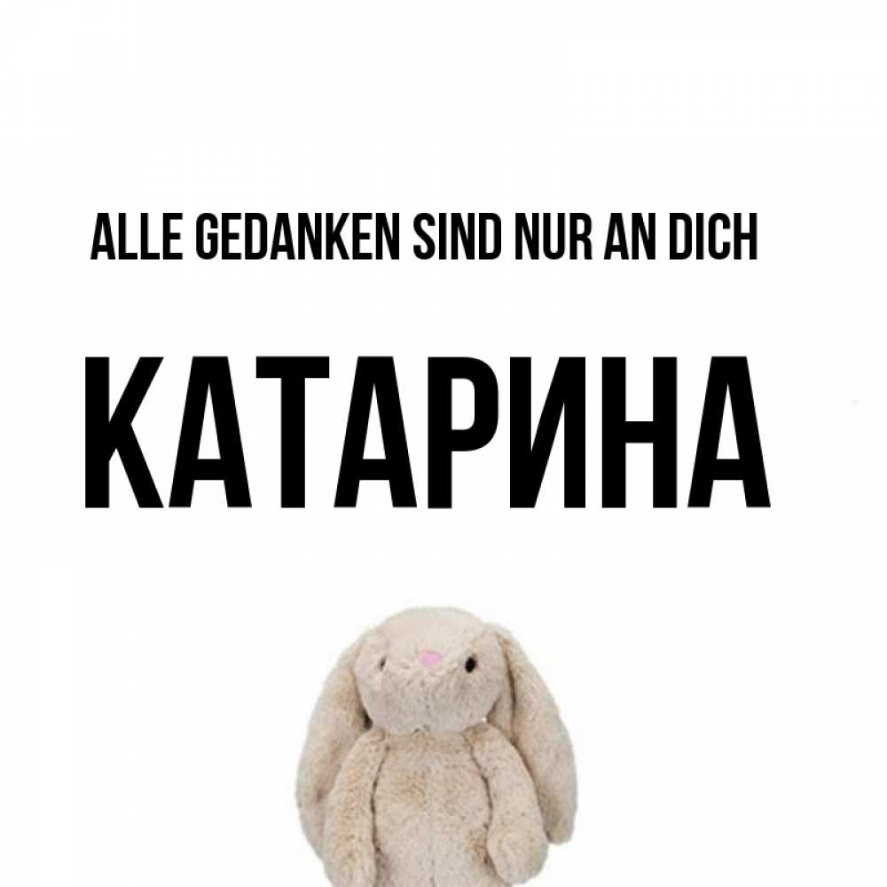 Открытка на каждый день с именем, Катарина Alle Gedanken sind nur an dich открытки с текстами и подписями Прикольная открытка с пожеланием онлайн скачать бесплатно 