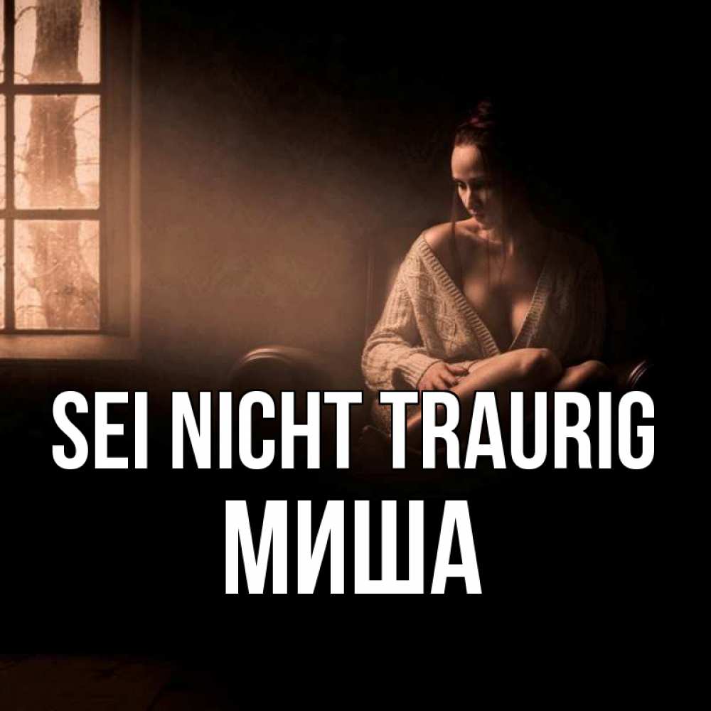 Открытка на каждый день с именем, Миша Sei nicht traurig сидя у окна Прикольная открытка с пожеланием онлайн скачать бесплатно 