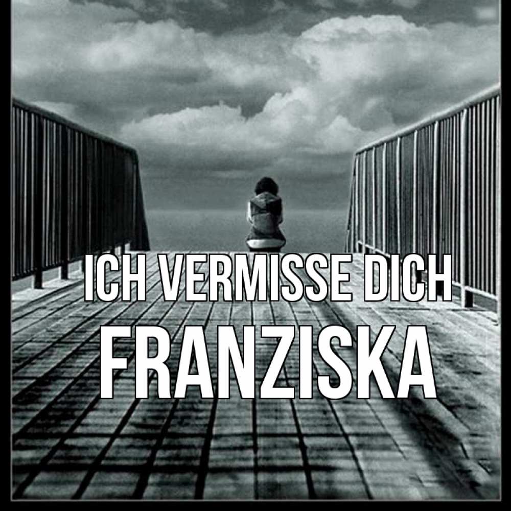 Открытка на каждый день с именем, Franziska Ich vermisse dich грусть 2 Прикольная открытка с пожеланием онлайн скачать бесплатно 