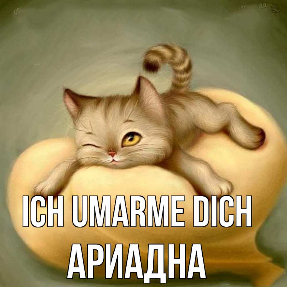 Открытка на каждый день с именем, Ариадна Ich umarme dich кошечка Прикольная открытка с пожеланием онлайн скачать бесплатно 