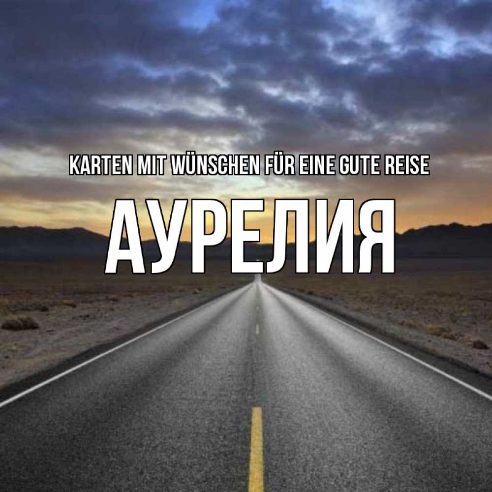Открытка на каждый день с именем, Аурелия Karten mit Wünschen für eine gute Reise горы на горизонте Прикольная открытка с пожеланием онлайн скачать бесплатно 