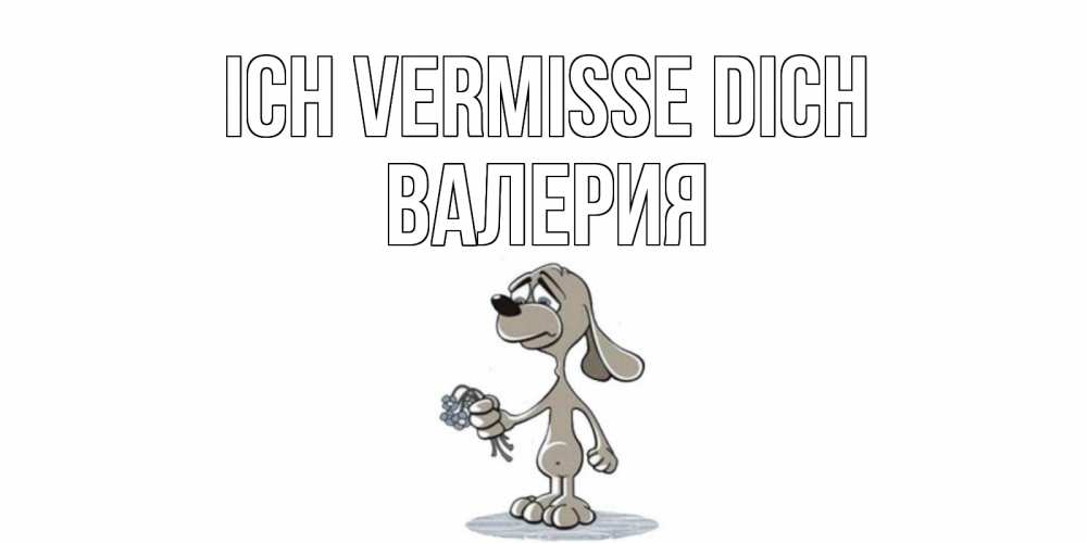 Открытка на каждый день с именем, Валерия Ich vermisse dich я по тебе скучаю с песиком Прикольная открытка с пожеланием онлайн скачать бесплатно 