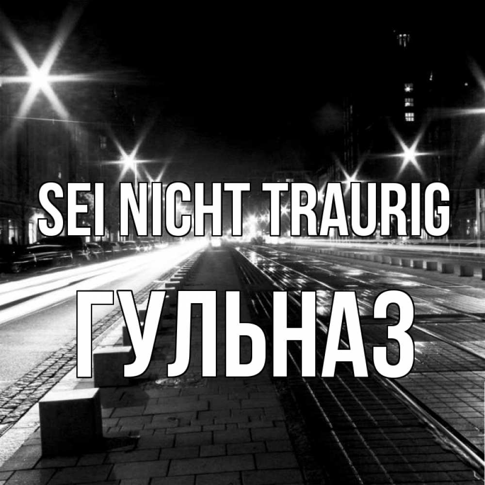 Открытка на каждый день с именем, Гульназ Sei nicht traurig ночной проспект Прикольная открытка с пожеланием онлайн скачать бесплатно 