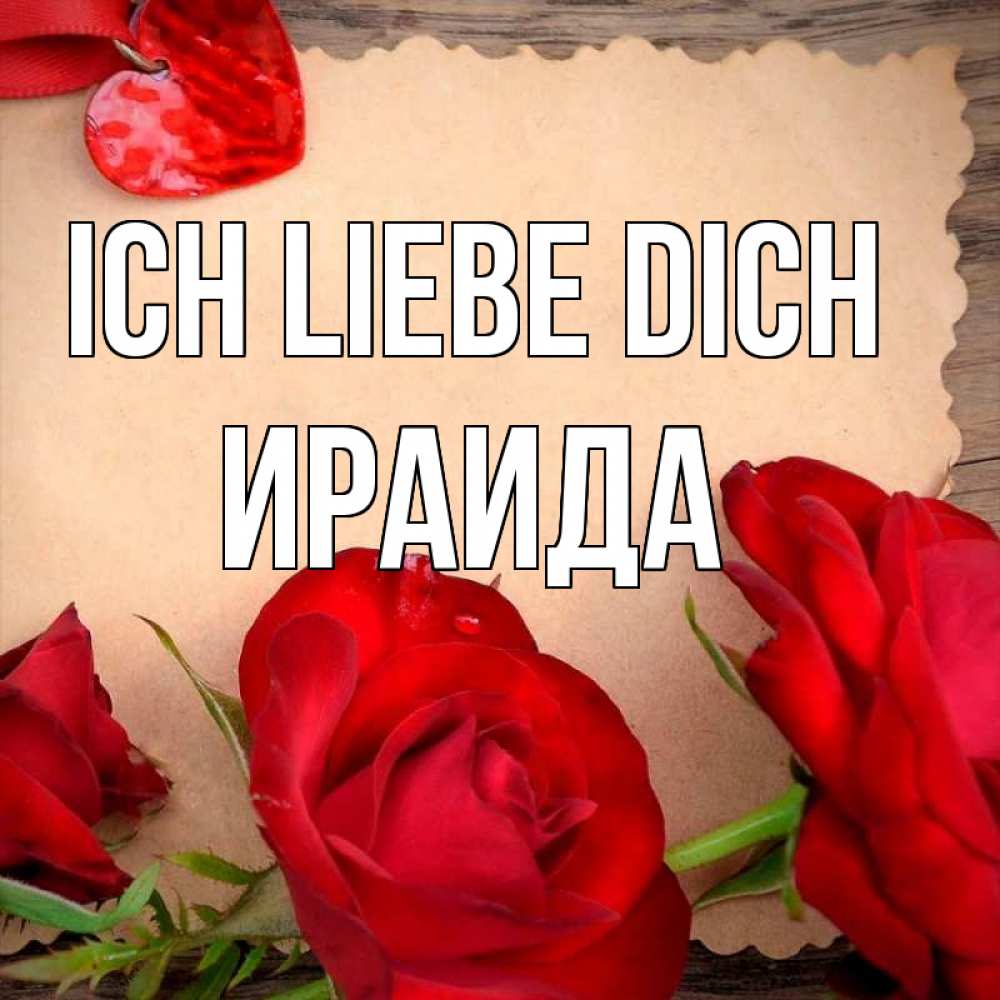 Открытка на каждый день с именем, Ираида Ich liebe dich розы сердце 1 Прикольная открытка с пожеланием онлайн скачать бесплатно 