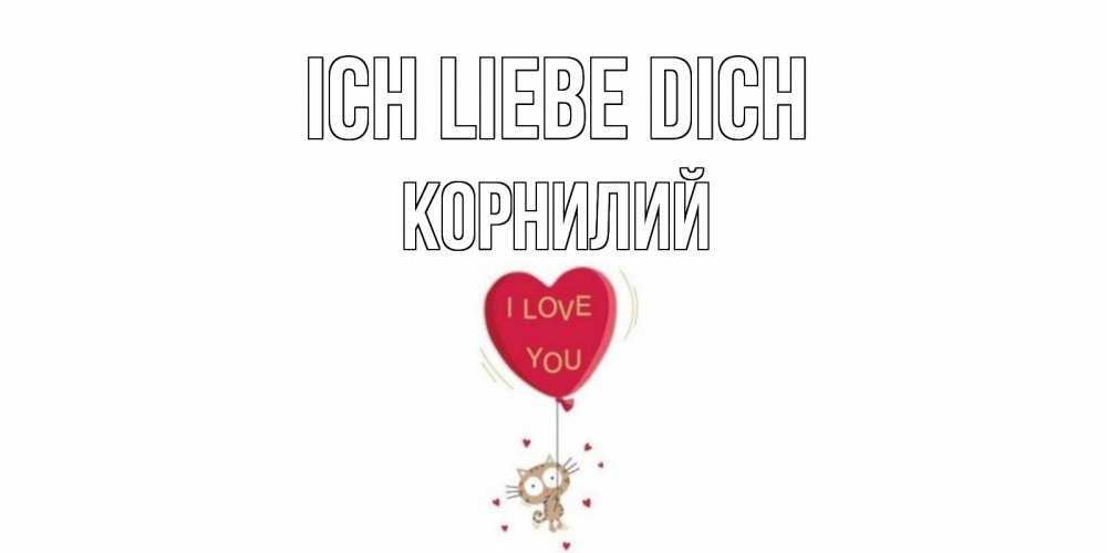 Открытка на каждый день с именем, Корнилий Ich liebe dich кот, сердце Прикольная открытка с пожеланием онлайн скачать бесплатно 
