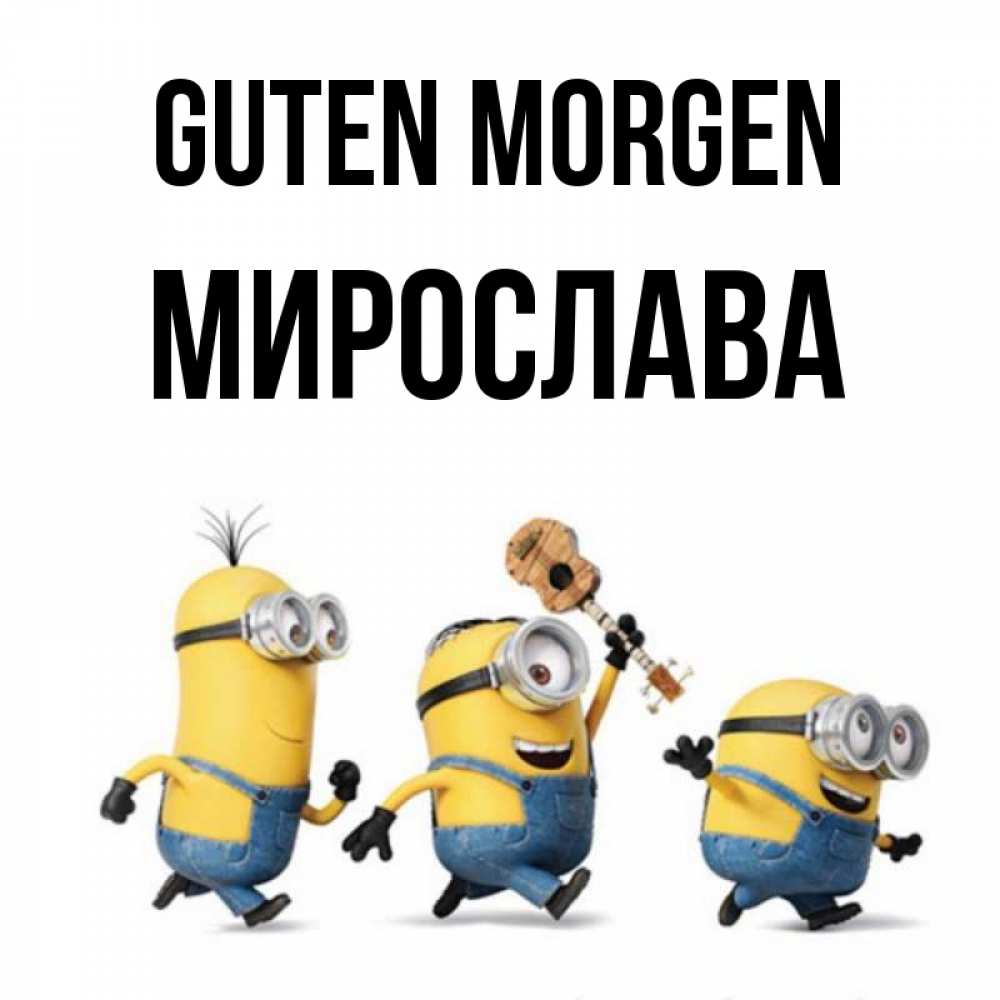 Открытка на каждый день с именем, Мирослава Guten Morgen миньоны и прекрасное утро Прикольная открытка с пожеланием онлайн скачать бесплатно 
