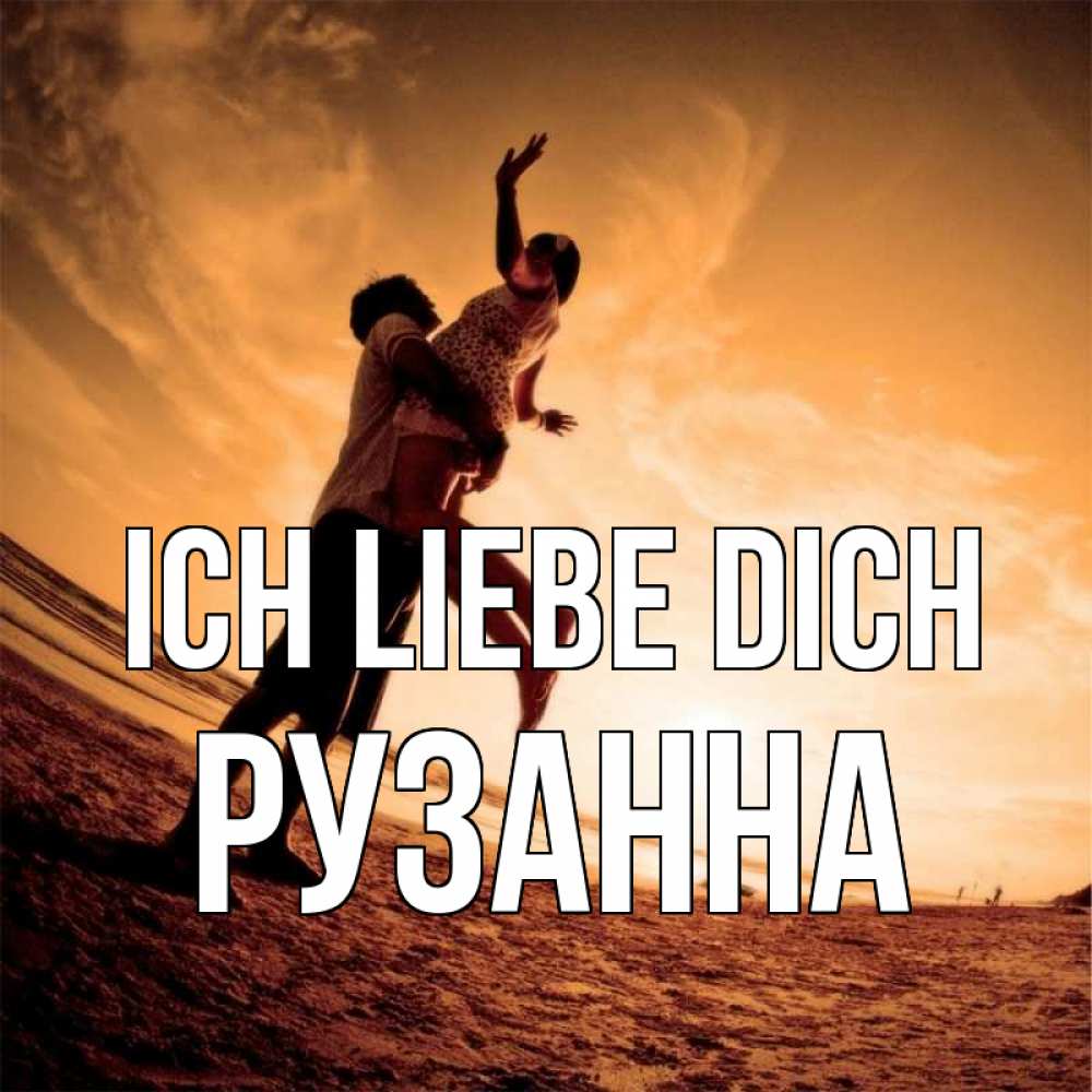 Открытка на каждый день с именем, Рузанна Ich liebe dich парень держит девушку Прикольная открытка с пожеланием онлайн скачать бесплатно 