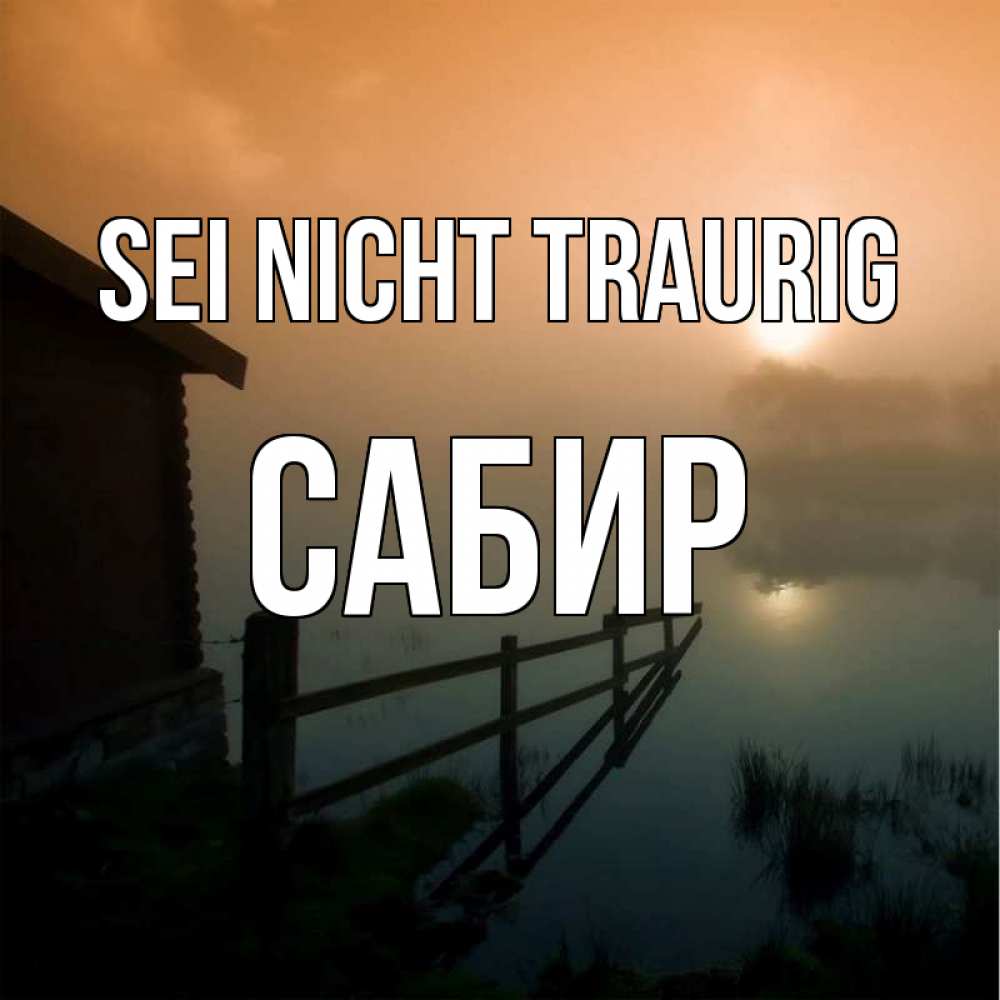 Открытка на каждый день с именем, Сабир Sei nicht traurig дом у озера Прикольная открытка с пожеланием онлайн скачать бесплатно 