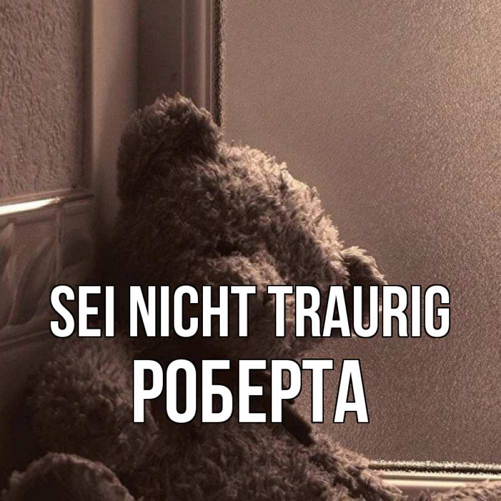 Открытка на каждый день с именем, Роберта Sei nicht traurig стекол рефленое Прикольная открытка с пожеланием онлайн скачать бесплатно 