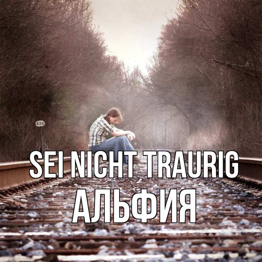 Открытка на каждый день с именем, Альфия Sei nicht traurig девушка на рельсах Прикольная открытка с пожеланием онлайн скачать бесплатно 