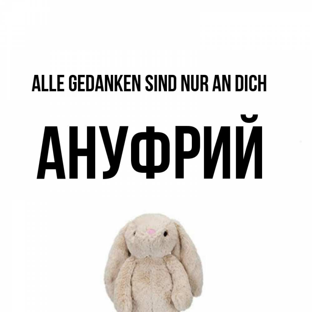 Открытка на каждый день с именем, Ануфрий Alle Gedanken sind nur an dich открытки с текстами и подписями Прикольная открытка с пожеланием онлайн скачать бесплатно 