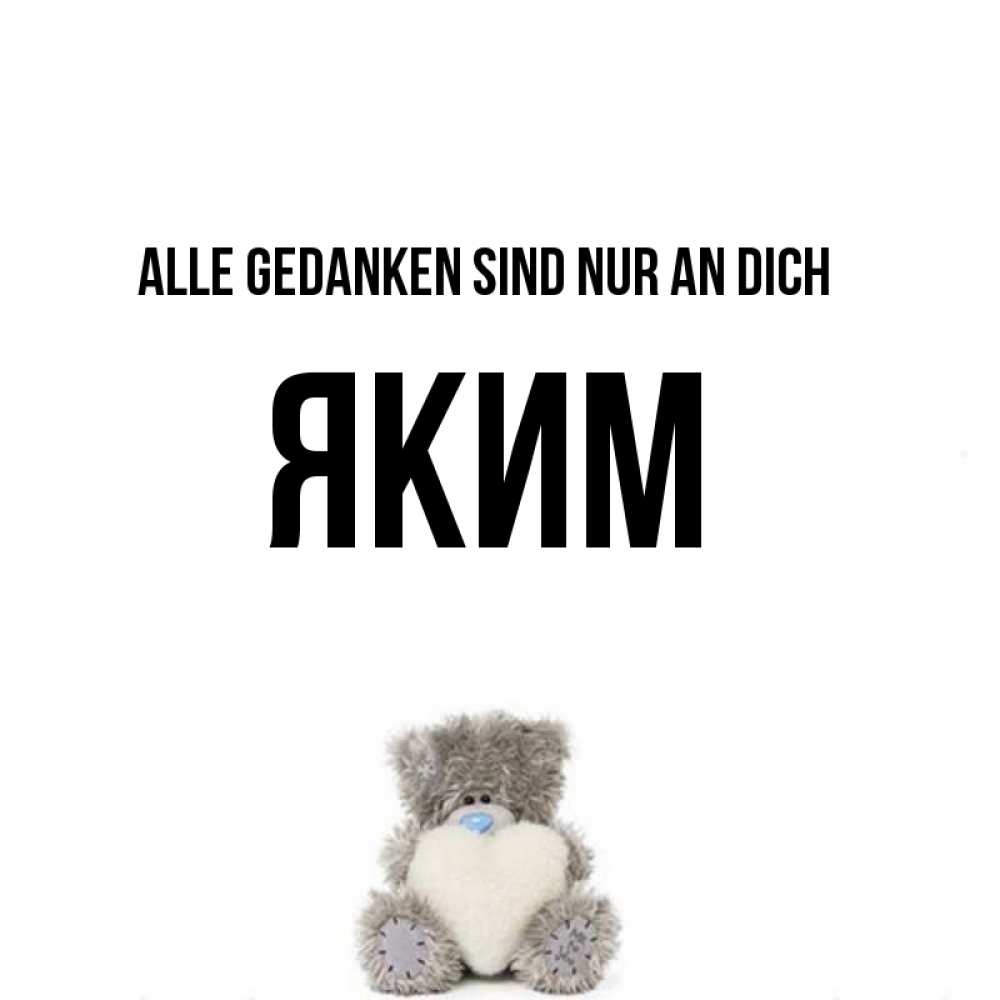 Открытка на каждый день с именем, Яким Alle Gedanken sind nur an dich тедди с сердечком для любимой Прикольная открытка с пожеланием онлайн скачать бесплатно 