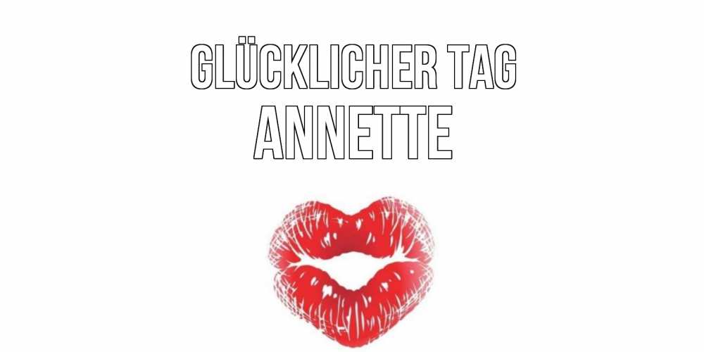 Открытка на каждый день с именем, Annette Glücklicher Tag Поцелуй Прикольная открытка с пожеланием онлайн скачать бесплатно 